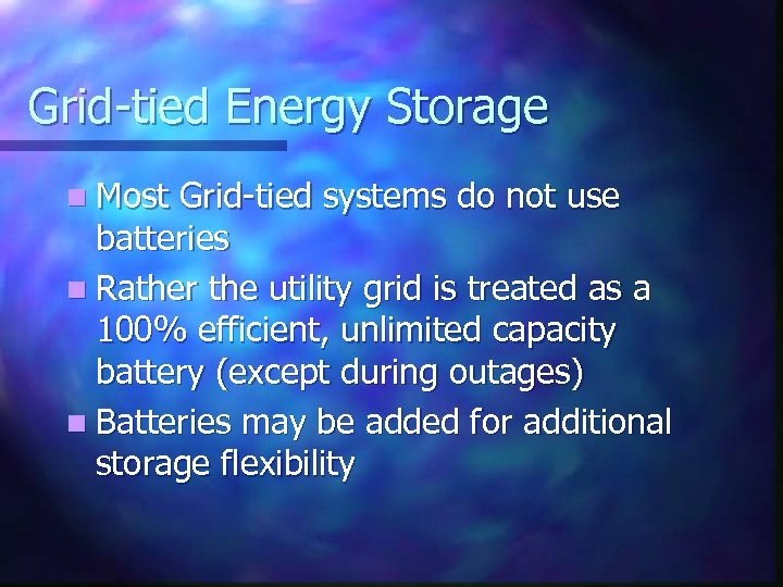 Grid-tied Energy Storage n Most Grid-tied systems do not use batteries n Rather the