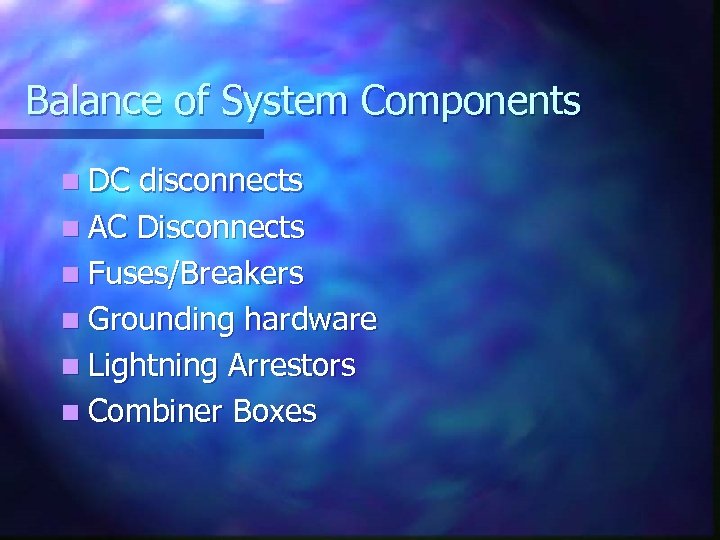 Balance of System Components n DC disconnects n AC Disconnects n Fuses/Breakers n Grounding
