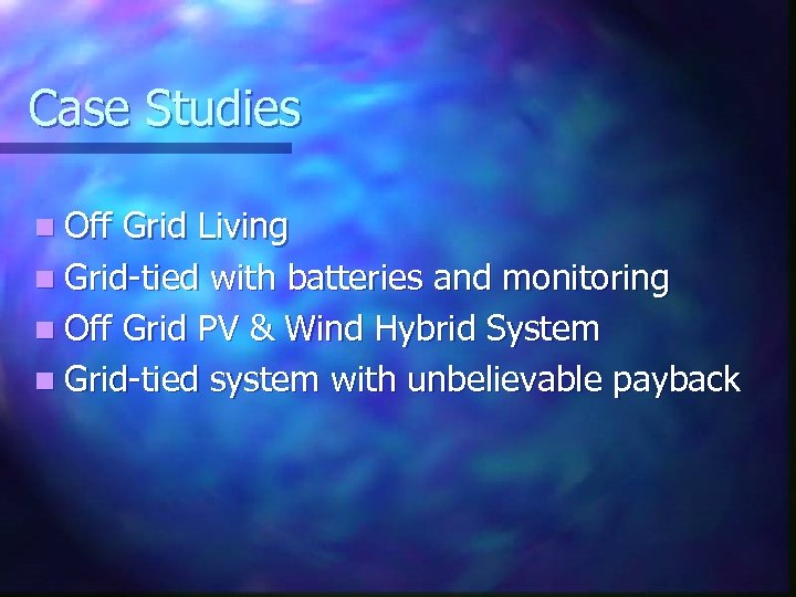 Case Studies n Off Grid Living n Grid-tied with batteries and monitoring n Off