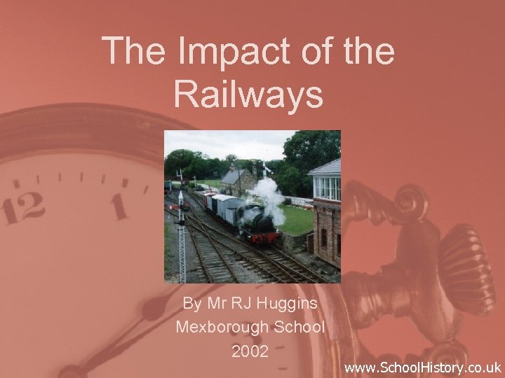 The Impact of the Railways By Mr RJ Huggins Mexborough School 2002 www. School.