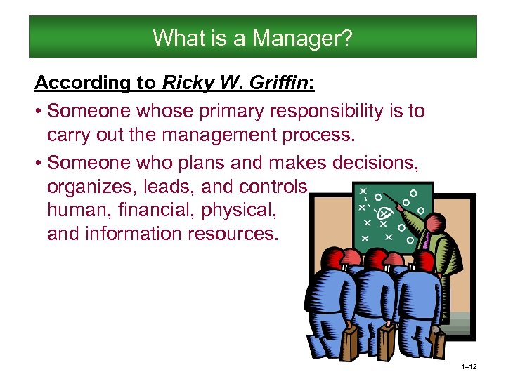 What is a Manager? According to Ricky W. Griffin: • Someone whose primary responsibility