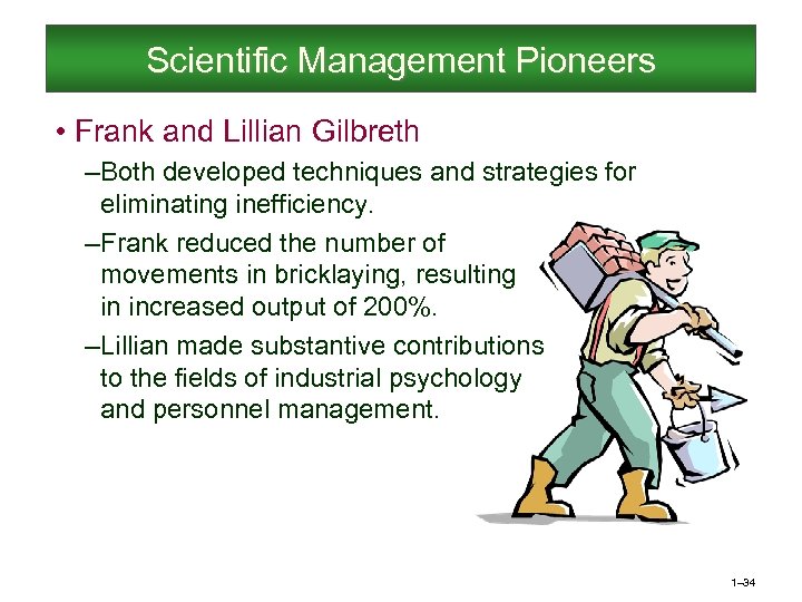 Scientific Management Pioneers • Frank and Lillian Gilbreth – Both developed techniques and strategies
