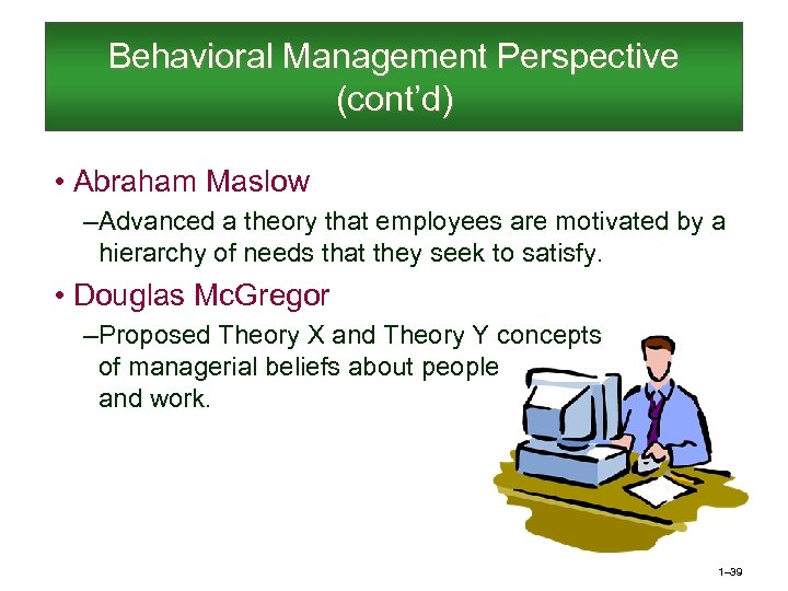 Behavioral Management Perspective (cont’d) • Abraham Maslow – Advanced a theory that employees are
