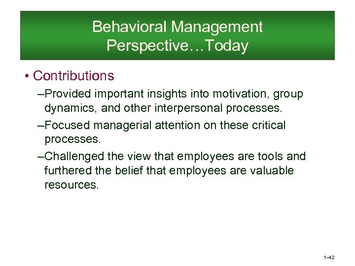 Behavioral Management Perspective…Today • Contributions – Provided important insights into motivation, group dynamics, and