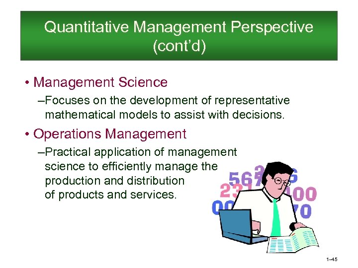 Quantitative Management Perspective (cont’d) • Management Science – Focuses on the development of representative