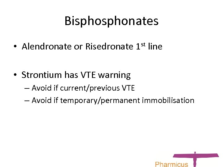 Bisphonates • Alendronate or Risedronate 1 st line • Strontium has VTE warning –