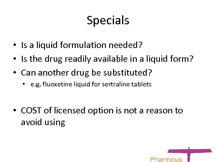 Specials • Is a liquid formulation needed? • Is the drug readily available in