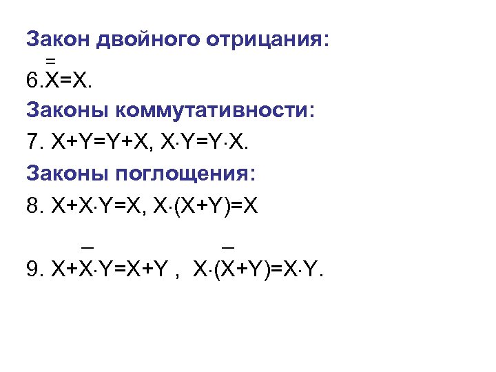 Закон двойного отрицания: = 6. Х=Х. Законы коммутативности: 7. Х+Y=Y+X, X Y=Y X. Законы