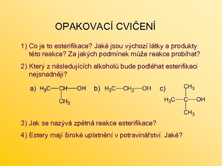 OPAKOVACÍ CVIČENÍ 1) Co je to esterifikace? Jaké jsou výchozí látky a produkty této