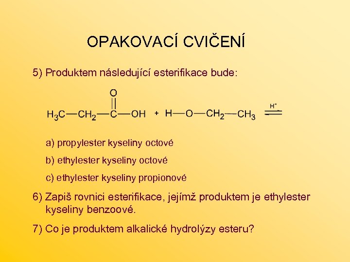 OPAKOVACÍ CVIČENÍ 5) Produktem následující esterifikace bude: a) propylester kyseliny octové b) ethylester kyseliny