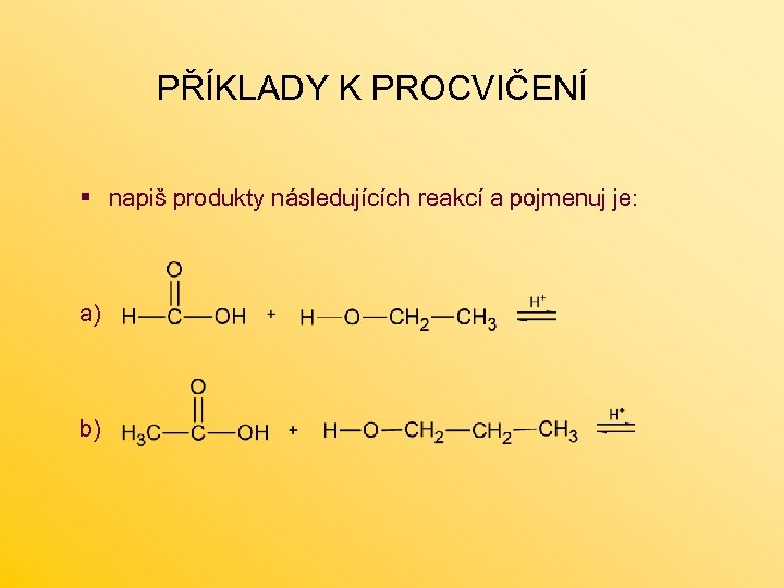 PŘÍKLADY K PROCVIČENÍ § napiš produkty následujících reakcí a pojmenuj je: a) b) 