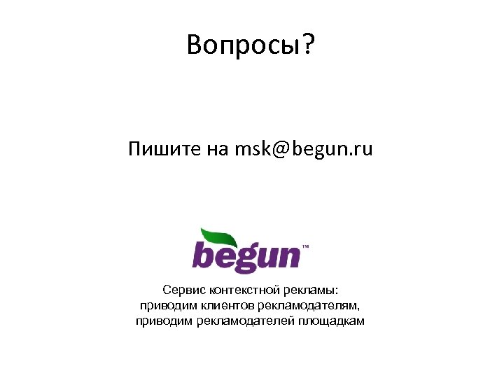 Вопросы? Пишите на msk@begun. ru Сервис контекстной рекламы: приводим клиентов рекламодателям, приводим рекламодателей площадкам