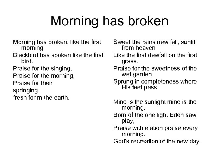 Morning has broken, like the first morning Blackbird has spoken like the first bird.