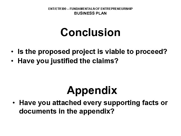 ENT/ETR 300 – FUNDAMENTALS OF ENTREPRENEURSHIP BUSINESS PLAN Conclusion • Is the proposed project