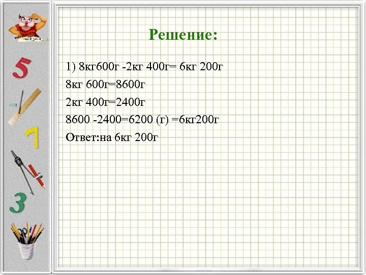 Решение: 1) 8 кг 600 г 2 кг 400 г= 6 кг 200 г