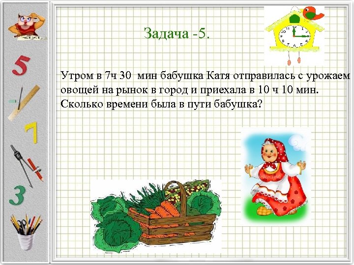 Задача 5. Утром в 7 ч 30 мин бабушка Катя отправилась с урожаем овощей