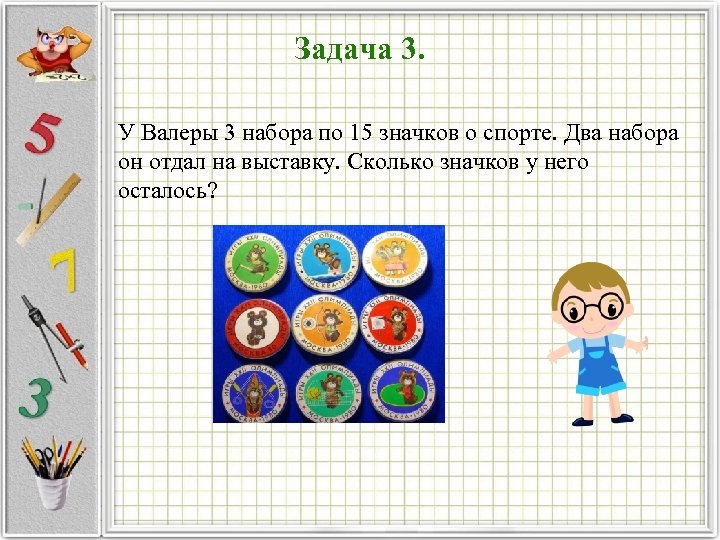 Задача 3. У Валеры 3 набора по 15 значков о спорте. Два набора он