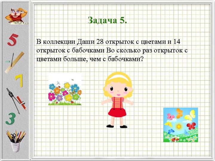 Задача 5. В коллекции Даши 28 открыток с цветами и 14 открыток с бабочками