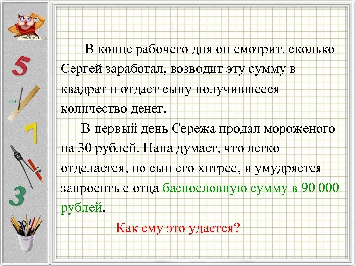  В конце рабочего дня он смотрит, сколько Сергей заработал, возводит эту сумму в