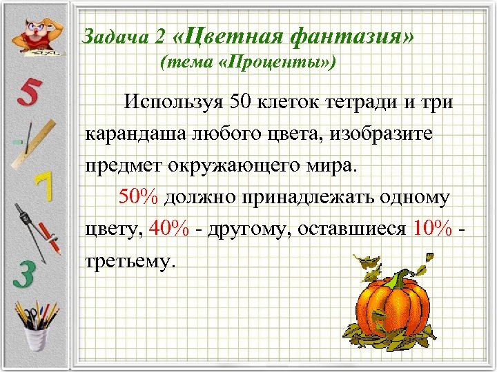 Задача 2 «Цветная фантазия» (тема «Проценты» ) Используя 50 клеток тетради и три карандаша