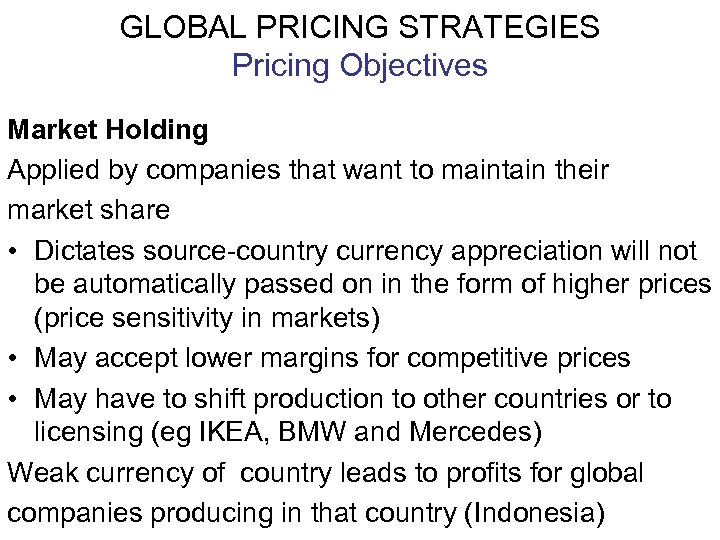 GLOBAL PRICING STRATEGIES Pricing Objectives Market Holding Applied by companies that want to maintain