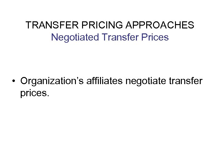 TRANSFER PRICING APPROACHES Negotiated Transfer Prices • Organization’s affiliates negotiate transfer prices. 