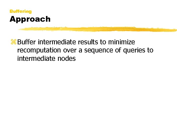 Buffering Approach z Buffer intermediate results to minimize recomputation over a sequence of queries