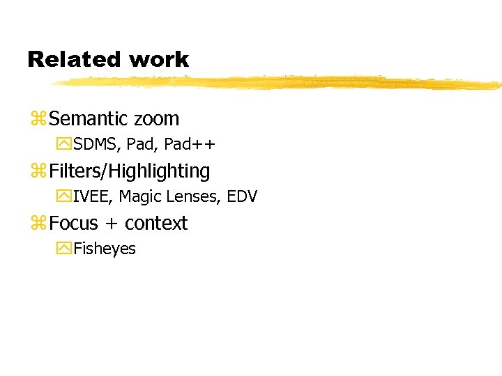 Related work z Semantic zoom y. SDMS, Pad++ z Filters/Highlighting y. IVEE, Magic Lenses,