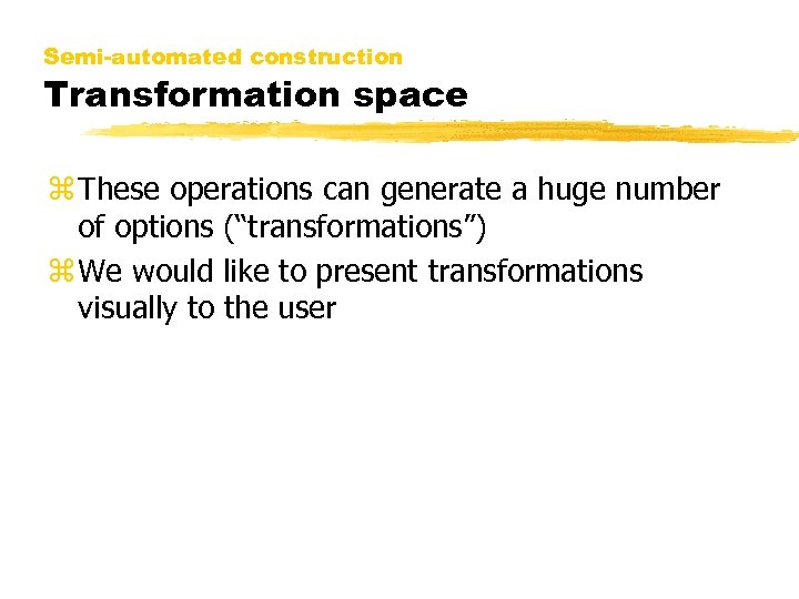 Semi-automated construction Transformation space z These operations can generate a huge number of options