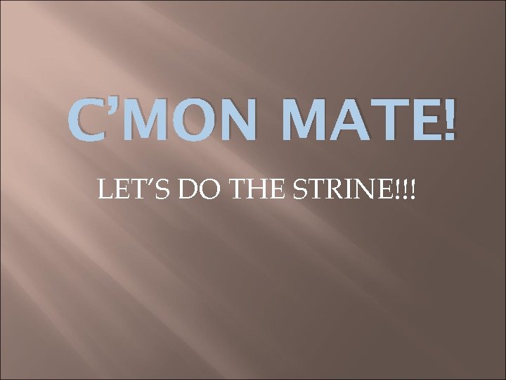C’MON MATE! LET’S DO THE STRINE!!! 