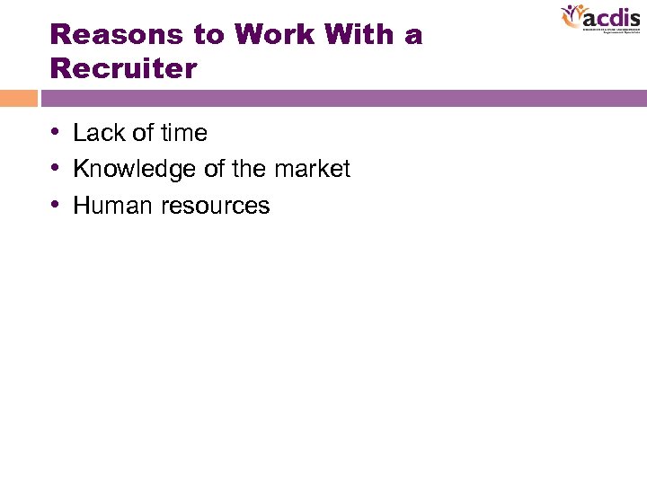 Reasons to Work With a Recruiter • Lack of time • Knowledge of the