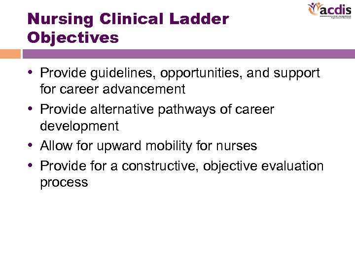 Nursing Clinical Ladder Objectives • Provide guidelines, opportunities, and support for career advancement •
