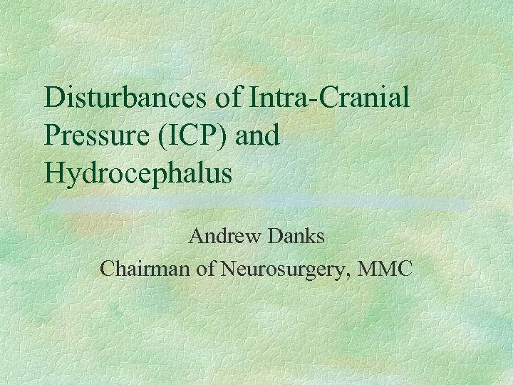 Disturbances of Intra-Cranial Pressure (ICP) and Hydrocephalus Andrew Danks Chairman of Neurosurgery, MMC 