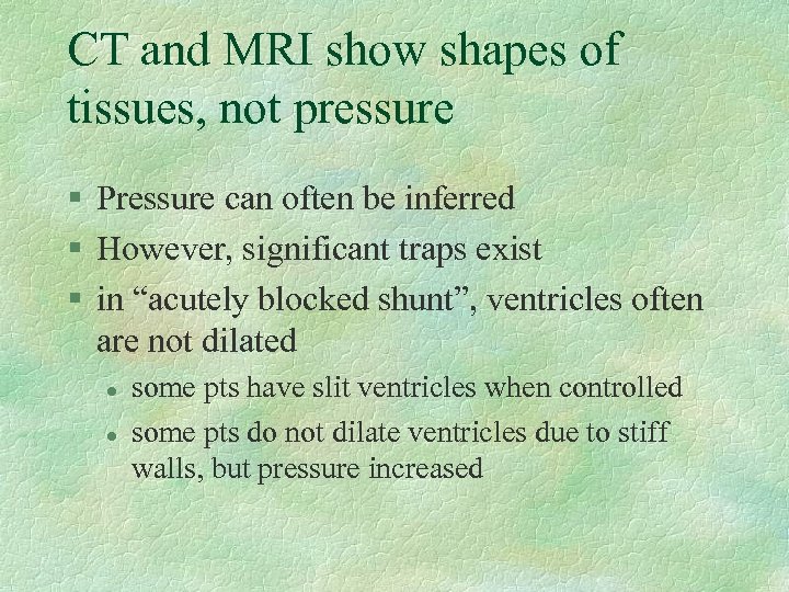 CT and MRI show shapes of tissues, not pressure § Pressure can often be