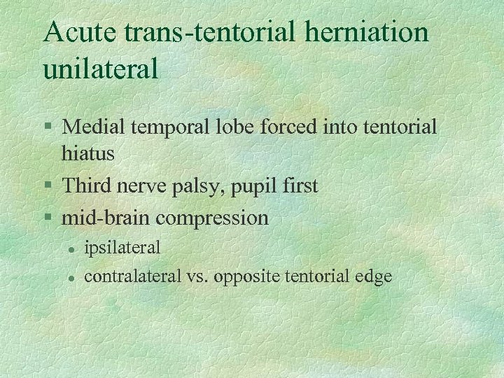 Acute trans-tentorial herniation unilateral § Medial temporal lobe forced into tentorial hiatus § Third