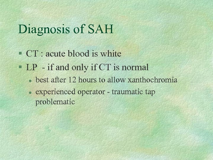Diagnosis of SAH § CT : acute blood is white § LP - if