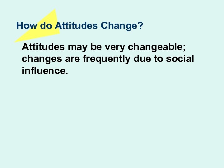 How do Attitudes Change? Attitudes may be very changeable; changes are frequently due to