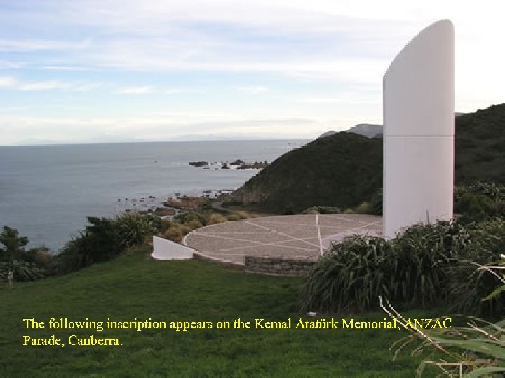 The following inscription appears on the Kemal Atatürk Memorial, ANZAC Parade, Canberra. 