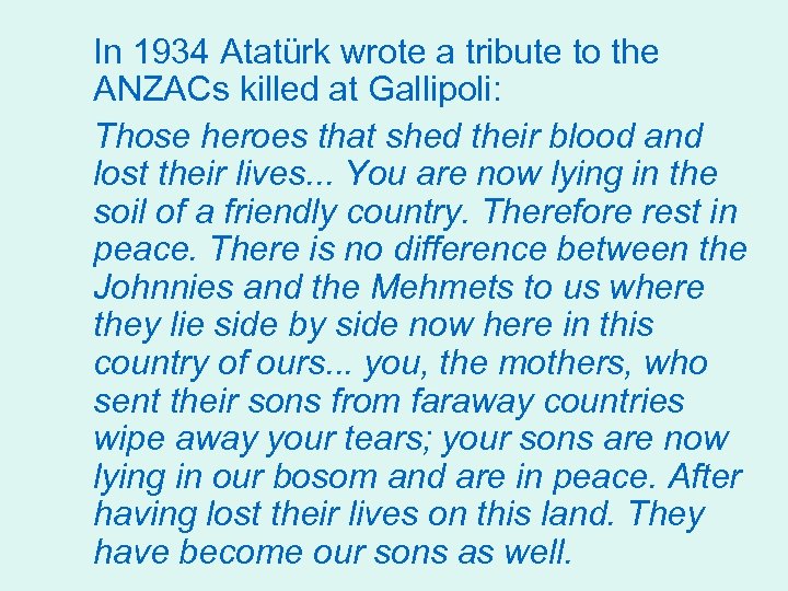 In 1934 Atatürk wrote a tribute to the ANZACs killed at Gallipoli: Those heroes