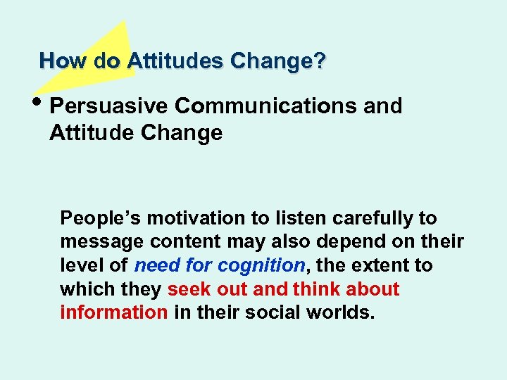 How do Attitudes Change? • Persuasive Communications and Attitude Change People’s motivation to listen