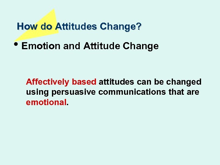 How do Attitudes Change? • Emotion and Attitude Change Affectively based attitudes can be