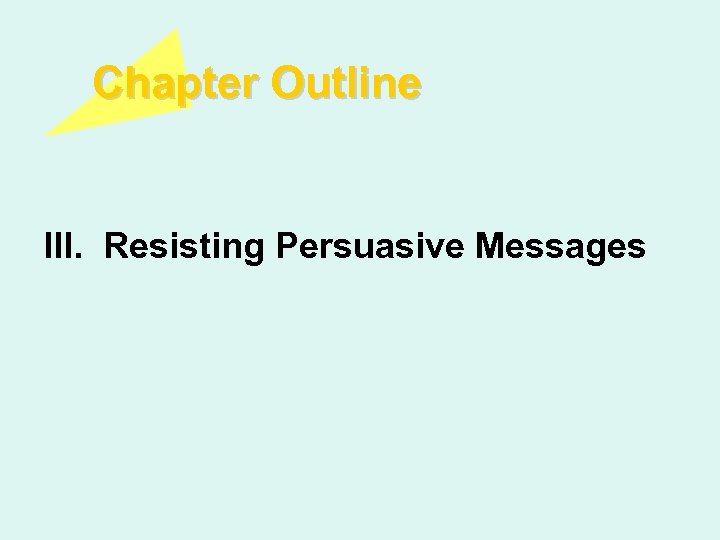 Chapter Outline III. Resisting Persuasive Messages 