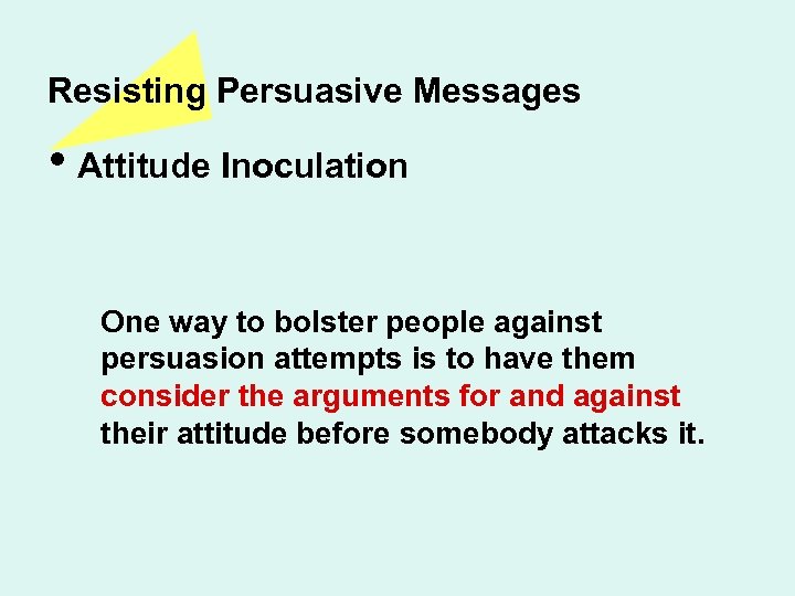 Resisting Persuasive Messages • Attitude Inoculation One way to bolster people against persuasion attempts