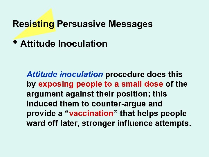 Resisting Persuasive Messages • Attitude Inoculation Attitude inoculation procedure does this by exposing people