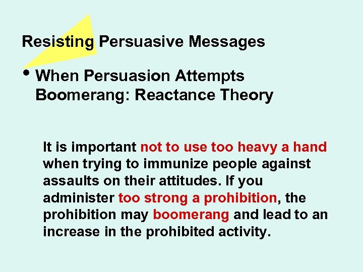 Resisting Persuasive Messages • When Persuasion Attempts Boomerang: Reactance Theory It is important not