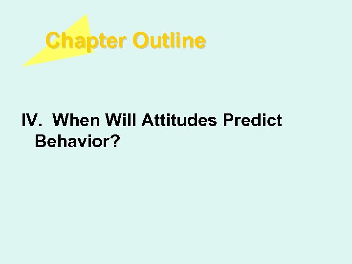 Chapter Outline IV. When Will Attitudes Predict Behavior? 