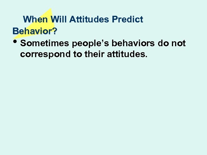 When Will Attitudes Predict Behavior? • Sometimes people’s behaviors do not correspond to their