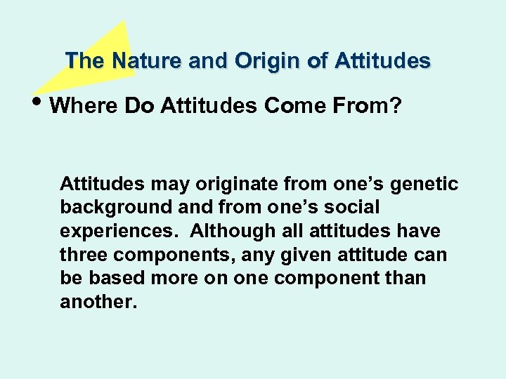 The Nature and Origin of Attitudes • Where Do Attitudes Come From? Attitudes may