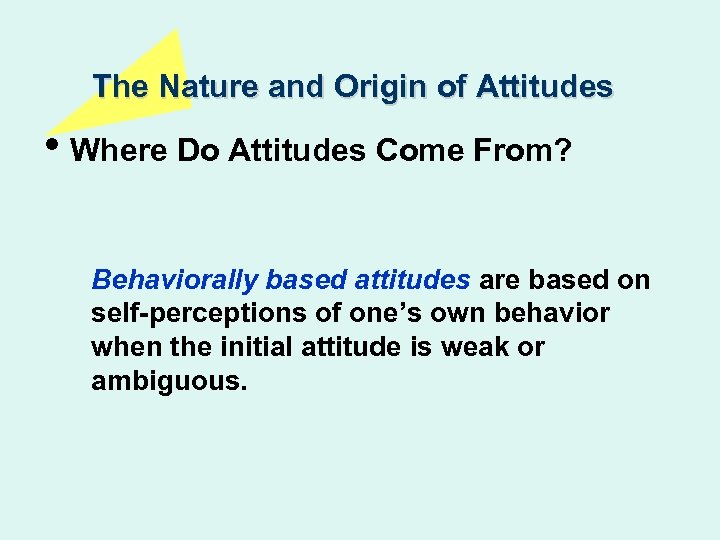 The Nature and Origin of Attitudes • Where Do Attitudes Come From? Behaviorally based