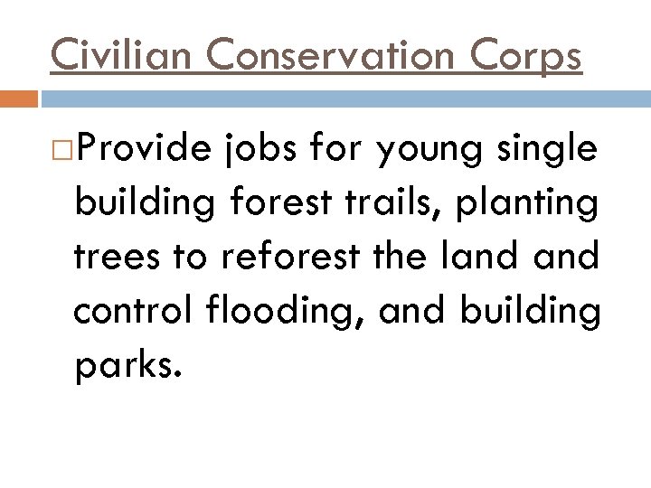 Civilian Conservation Corps Provide jobs for young single building forest trails, planting trees to